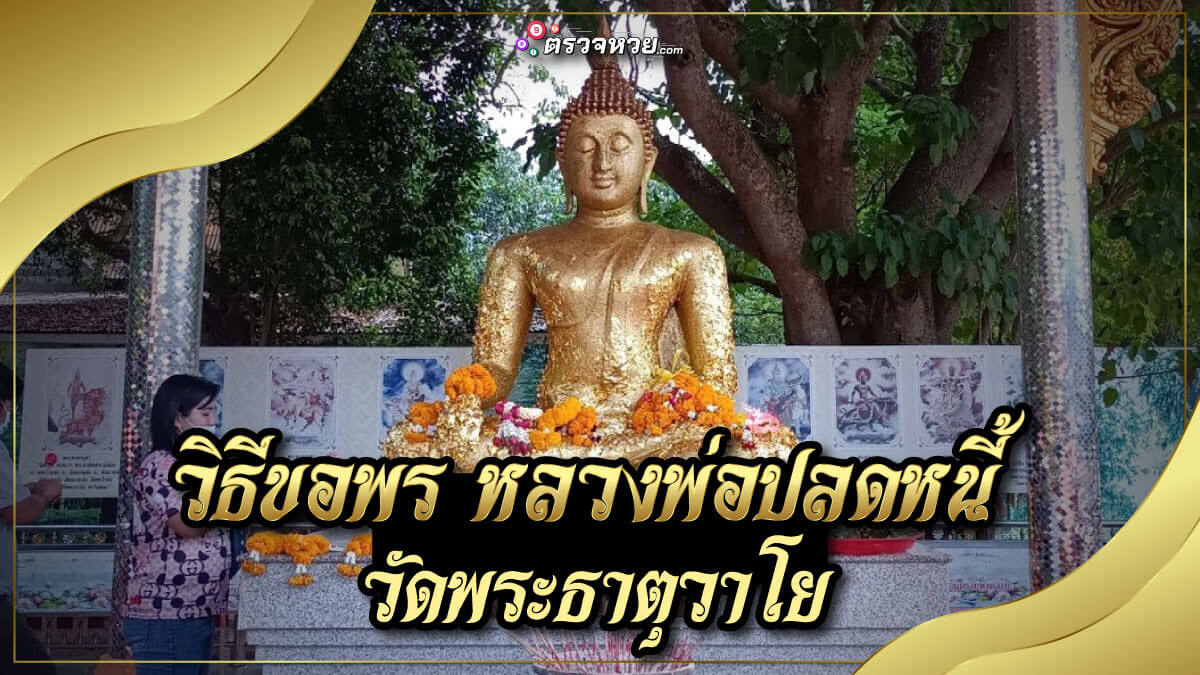 ปลดหนี้ก่อนสิ้นปี ไหว้ขอพร หลวงพ่อปลดหนี้ วัดพระธาตุวาโย